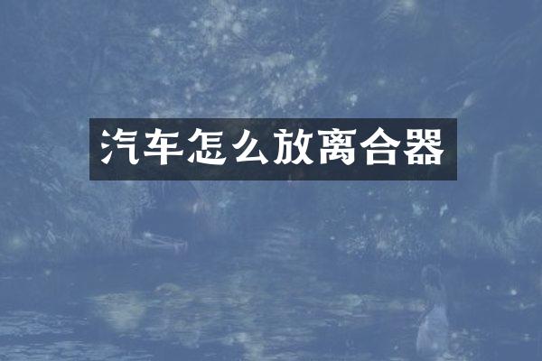 汽车怎么放离合器