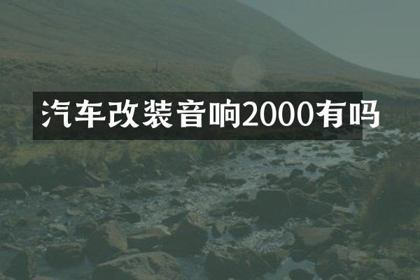 汽车改装音响2000有吗