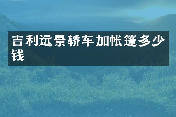 吉利远景轿车加帐篷多少钱