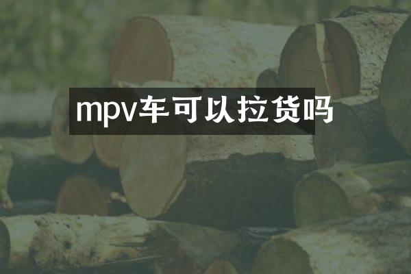 mpv车可以拉货吗
