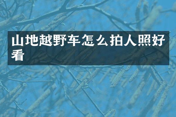山地越野车怎么拍人照好看