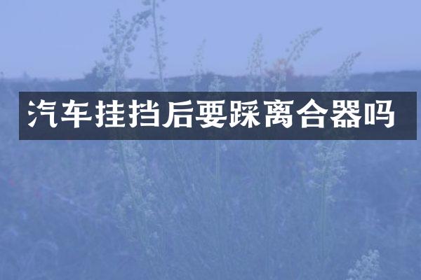汽车挂挡后要踩离合器吗