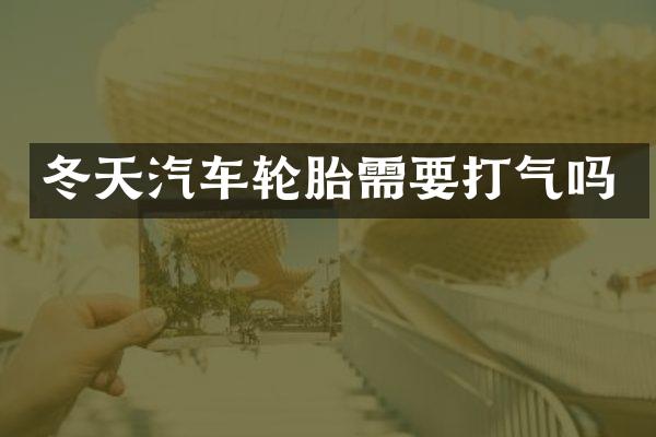 冬天汽车轮胎需要打气吗