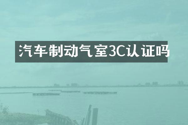 汽车制动气室3C认证吗
