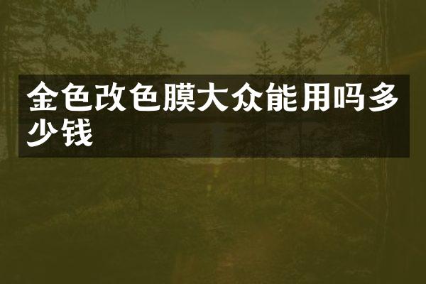 金色改色膜大众能用吗多少钱
