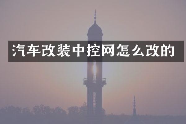 汽车改装中控网怎么改的