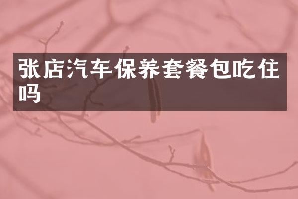 张店汽车保养套餐包吃住吗