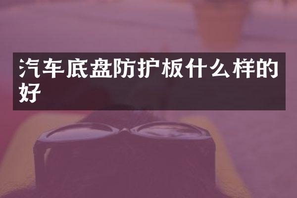 汽车底盘防护板什么样的好