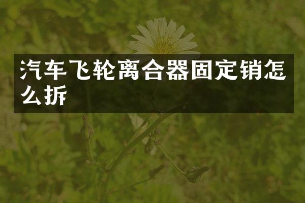 汽车飞轮离合器固定销怎么拆