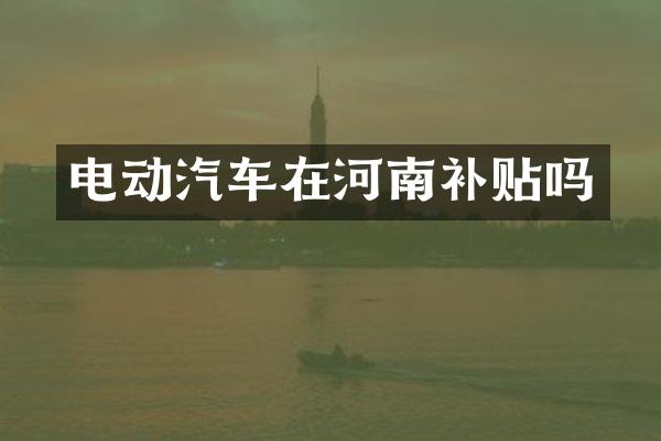 电动汽车在河南补贴吗
