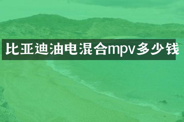 比亚迪油电混合mpv多少钱