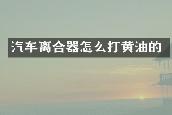 汽车离合器怎么打黄油的