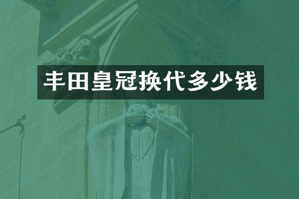 丰田皇冠换代多少钱
