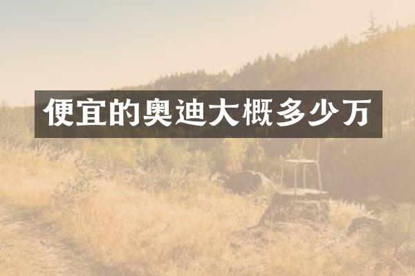 便宜的奥迪大概多少万