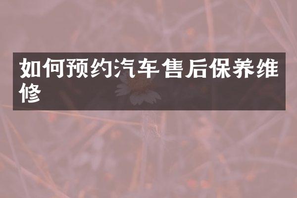 如何预约汽车售后保养维修