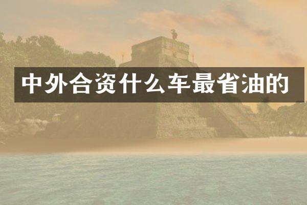 中外合资什么车最省油的