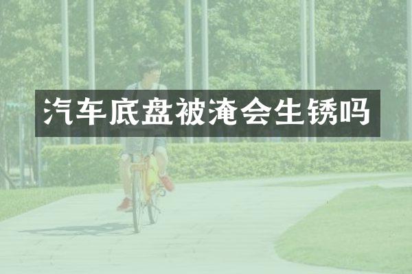 汽车底盘被淹会生锈吗