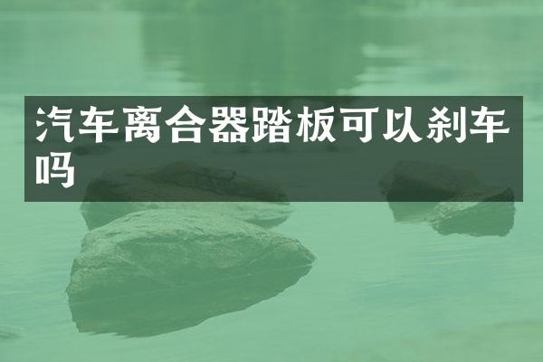 汽车离合器踏板可以刹车吗