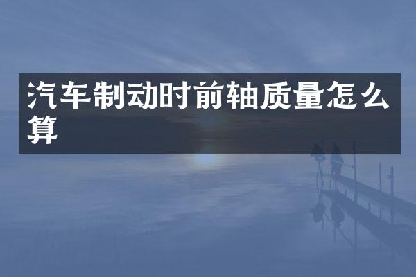 汽车制动时前轴质量怎么算