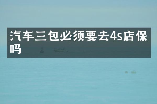 汽车三包必须要去4s店保养吗
