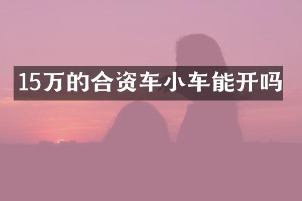 15万的合资车小车能开吗