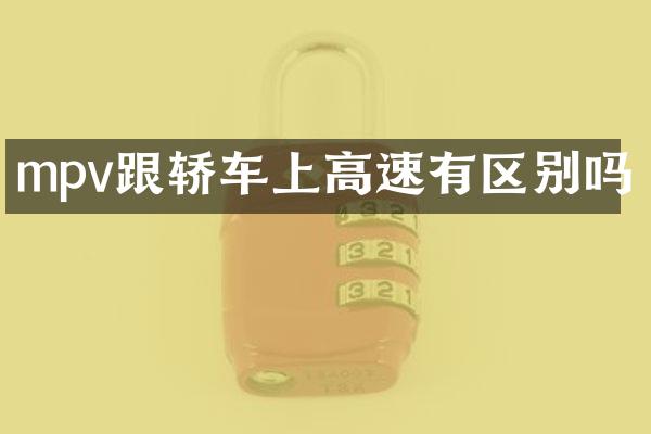mpv跟轿车上高速有区别吗