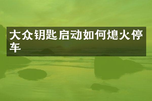 大众钥匙启动如何熄火停车