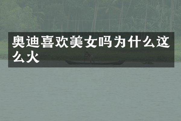 奥迪喜欢美女吗为什么这么火