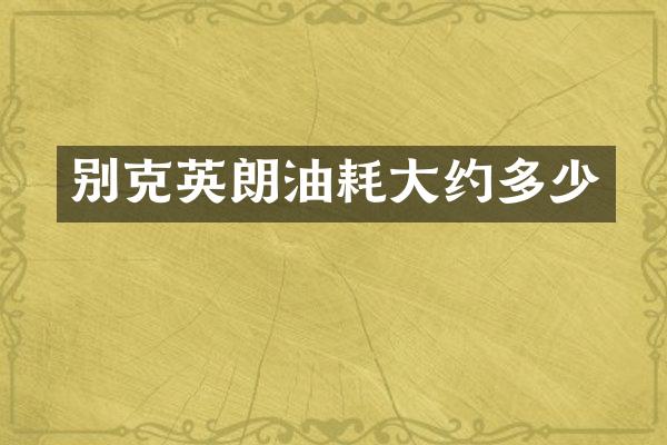 别克英朗油耗大约多少