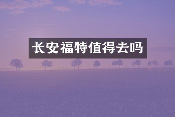 长安福特值得去吗