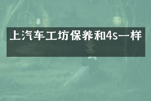 上汽车工坊保养和4s一样吗