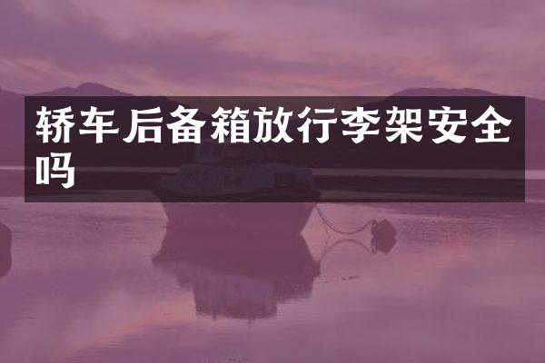 轿车后备箱放行李架安全吗