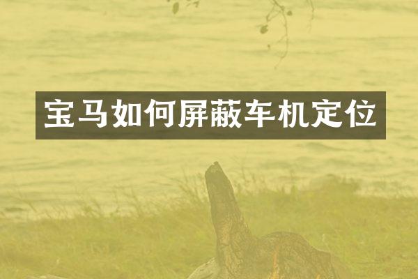 宝马如何屏蔽车机定位