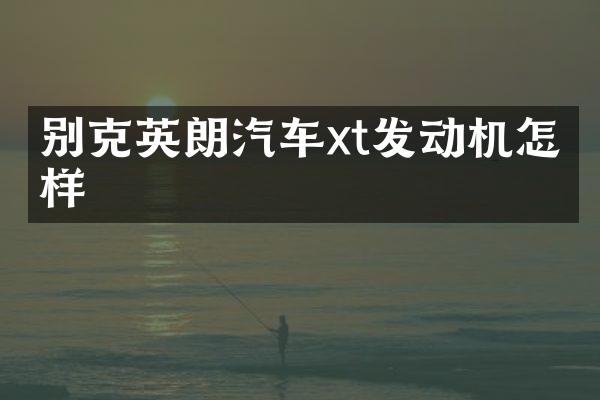 别克英朗汽车xt发动机怎么样