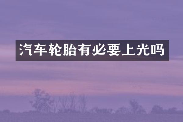 汽车轮胎有必要上光吗