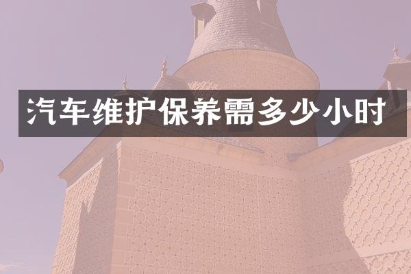 汽车维护保养需多少小时