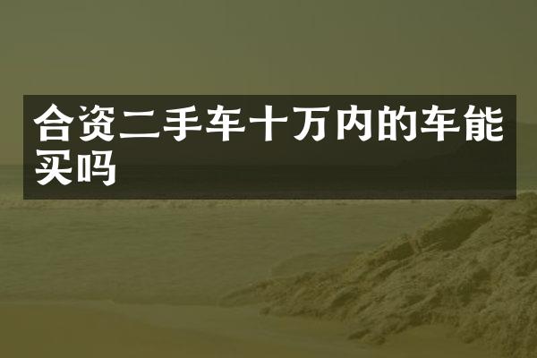 合资二手车十万内的车能买吗