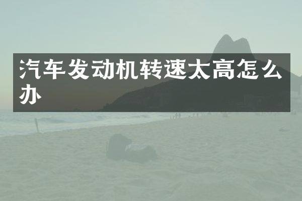 汽车发动机转速太高怎么办