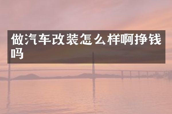 做汽车改装怎么样啊挣钱吗