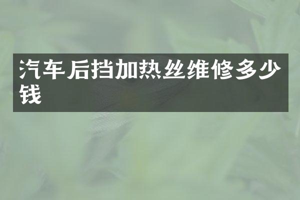 汽车后挡加热丝维修多少钱