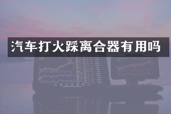 汽车打火踩离合器有用吗