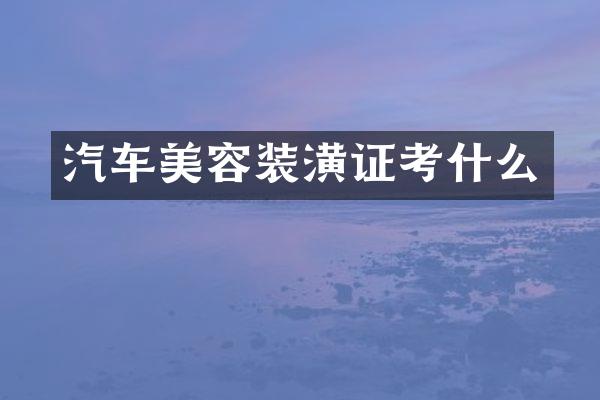 汽车美容装潢证考什么