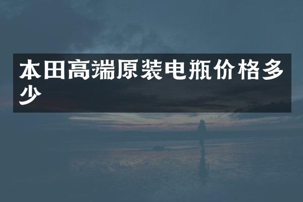 本田高端原装电瓶价格多少