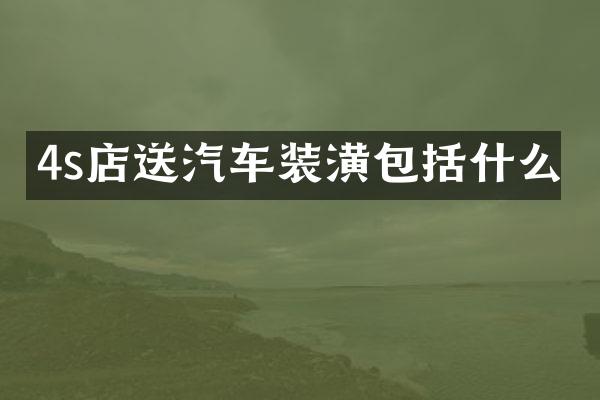 4s店送汽车装潢包括什么