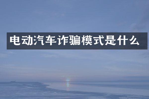 电动汽车诈骗模式是什么
