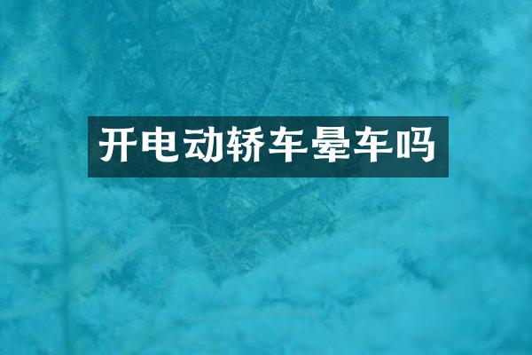 开电动轿车晕车吗