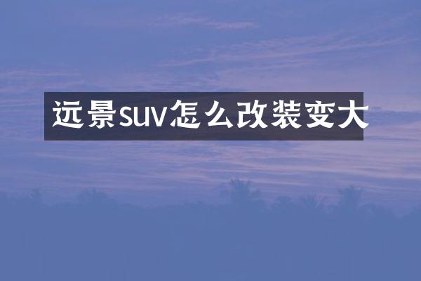 远景suv怎么改装变大