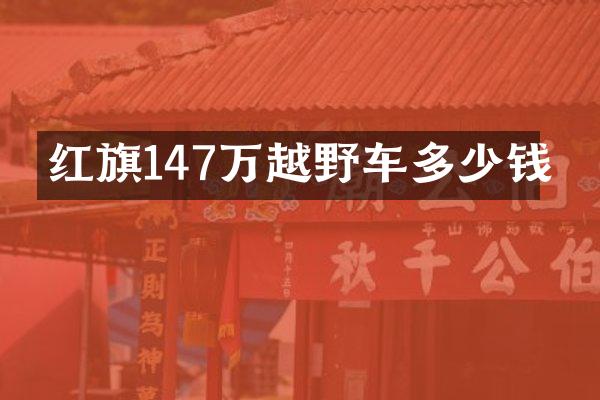 红旗147万越野车多少钱