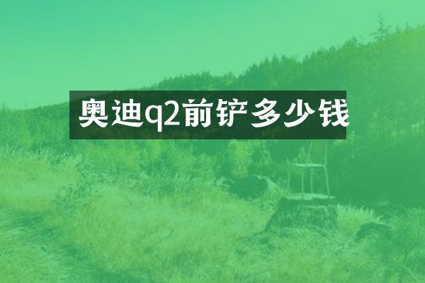 奥迪q2前铲多少钱