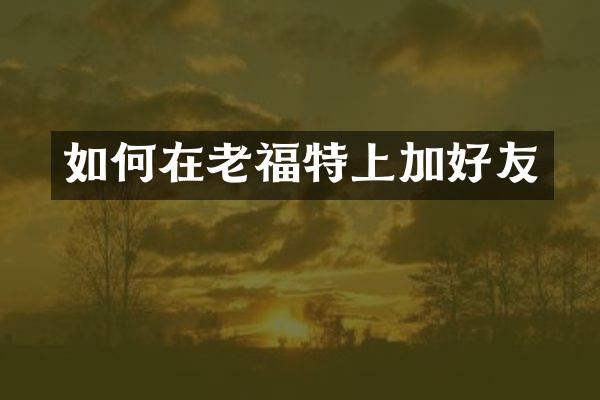 如何在老福特上加好友
